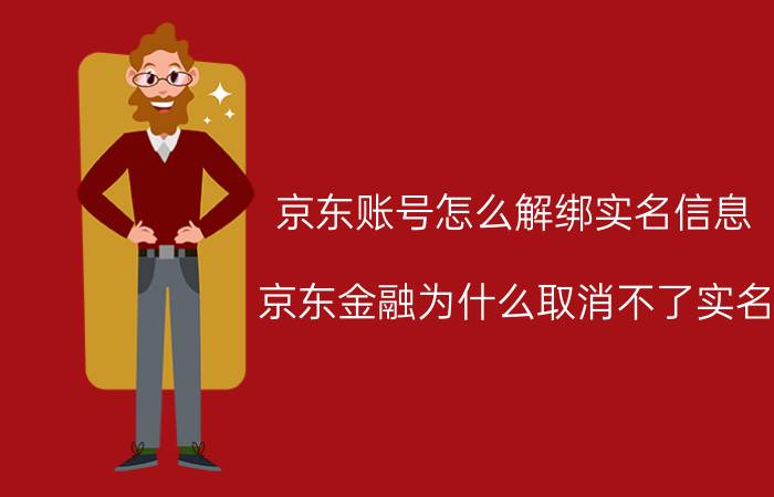 京东账号怎么解绑实名信息 京东金融为什么取消不了实名？